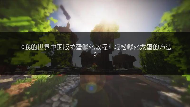 《我的世界中国版龙蛋孵化教程：轻松孵化龙蛋的方法》