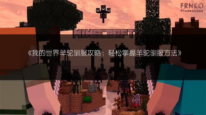 《我的世界羊驼驯服攻略：轻松掌握羊驼驯服方法》