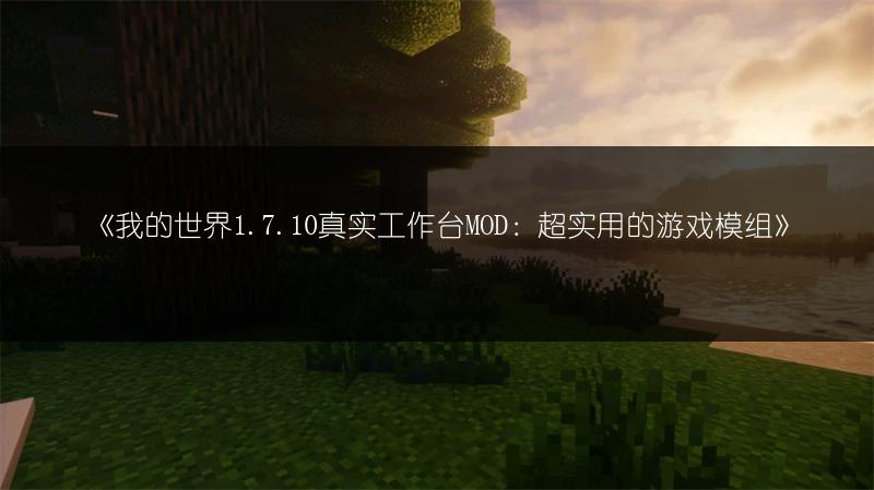 《我的世界1.7.10真实工作台MOD：超实用的游戏模组》