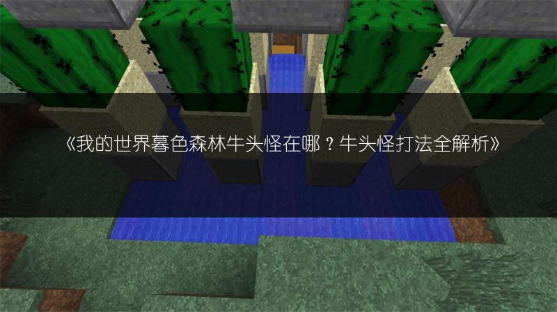 《我的世界暮色森林牛头怪在哪？牛头怪打法全解析》