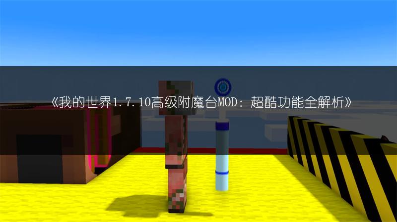 《我的世界1.7.10高级附魔台MOD：超酷功能全解析》