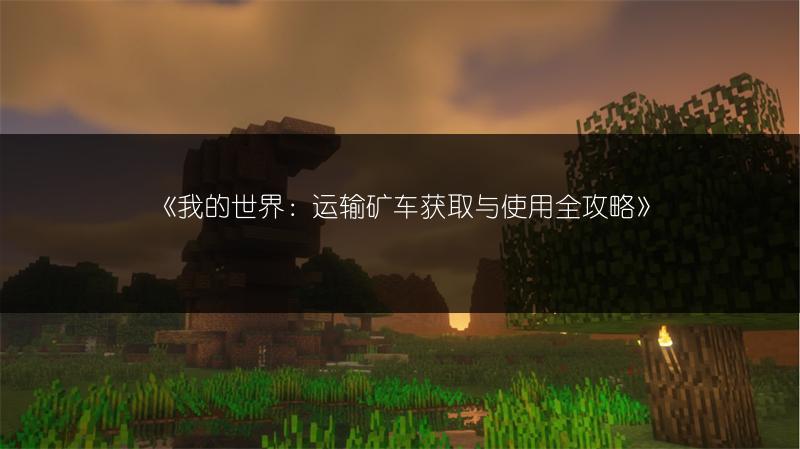 《我的世界：运输矿车获取与使用全攻略》