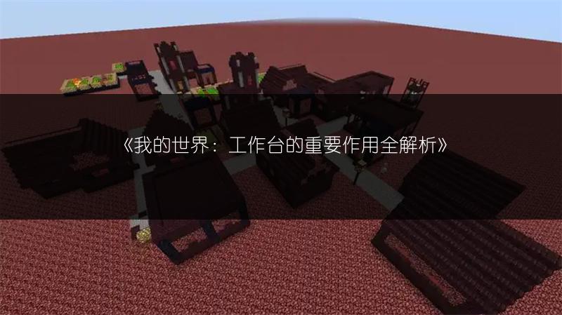 《我的世界：工作台的重要作用全解析》