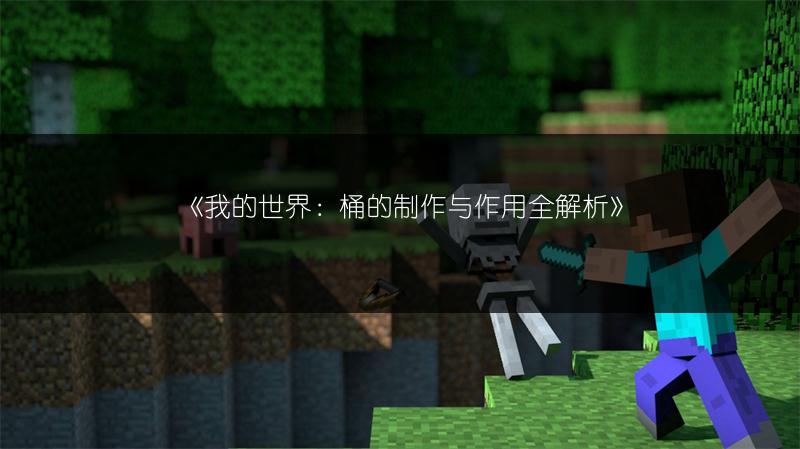 《我的世界：桶的制作与作用全解析》