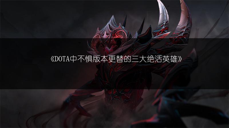 《DOTA中不惧版本更替的三大绝活英雄》