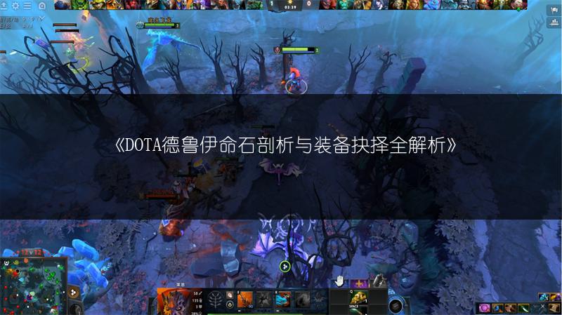《DOTA德鲁伊命石剖析与装备抉择全解析》