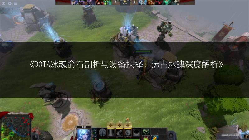 《DOTA冰魂命石剖析与装备抉择：远古冰魄深度解析》