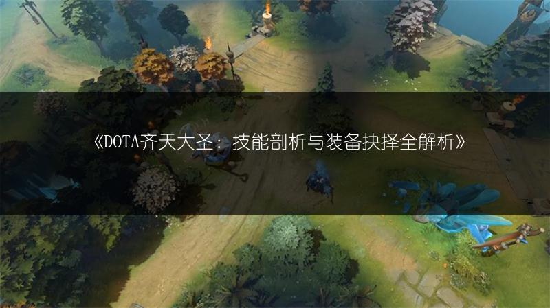 《DOTA齐天大圣：技能剖析与装备抉择全解析》