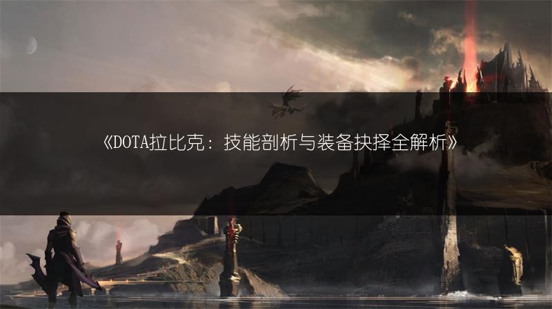 《DOTA拉比克：技能剖析与装备抉择全解析》