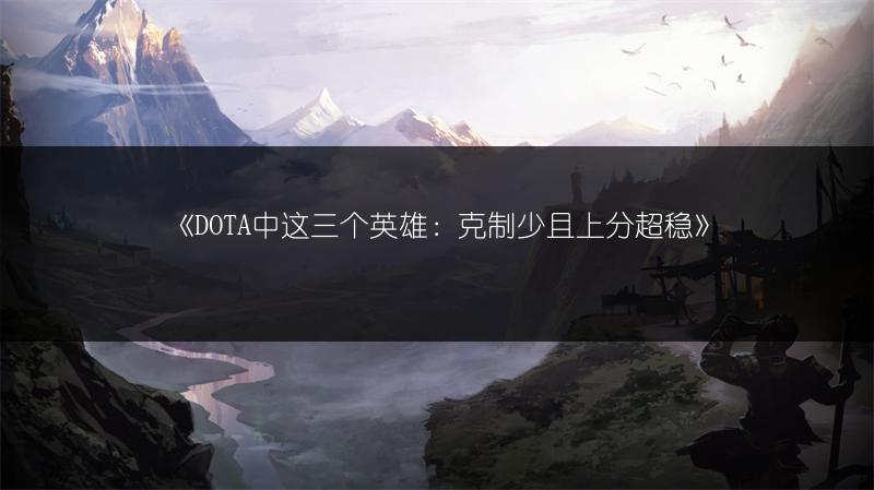 《DOTA中这三个英雄：克制少且上分超稳》