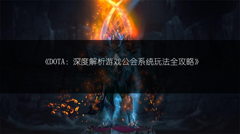 《DOTA：深度解析游戏公会系统玩法全攻略》