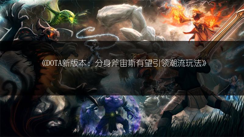 《DOTA新版本：分身斧宙斯有望引领潮流玩法》