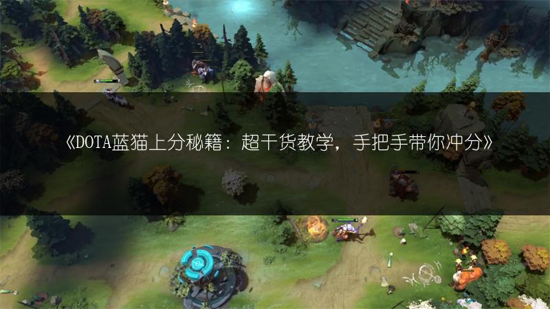 《DOTA蓝猫上分秘籍：超干货教学，手把手带你冲分》