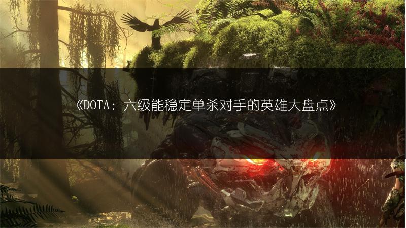 《DOTA：六级能稳定单杀对手的英雄大盘点》