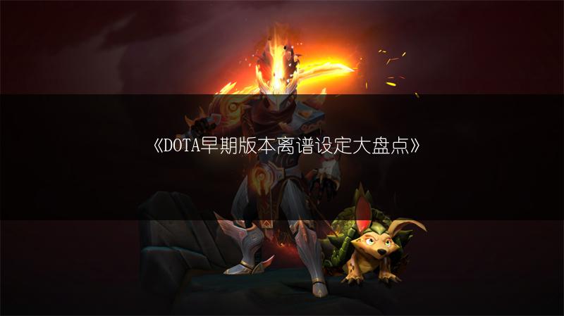 《DOTA早期版本离谱设定大盘点》