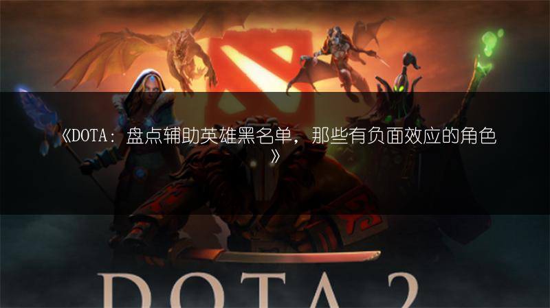 《DOTA：盘点辅助英雄黑名单，那些有负面效应的角色》