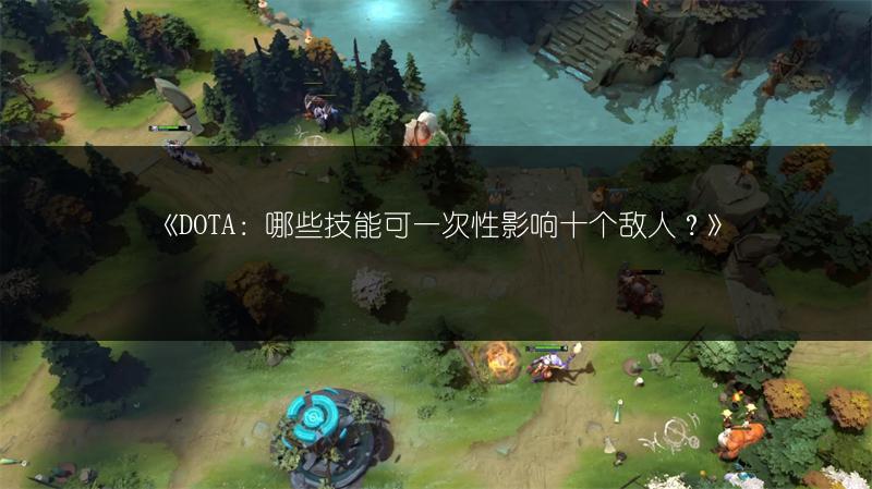 《DOTA：哪些技能可一次性影响十个敌人？》