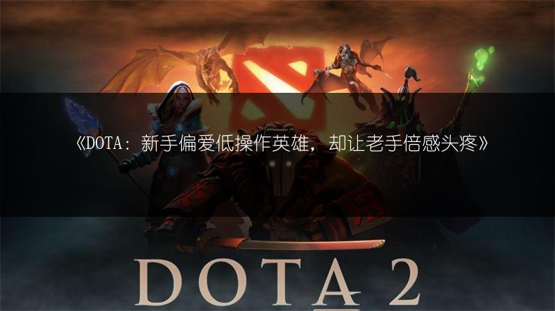 《DOTA：新手偏爱低操作英雄，却让老手倍感头疼》