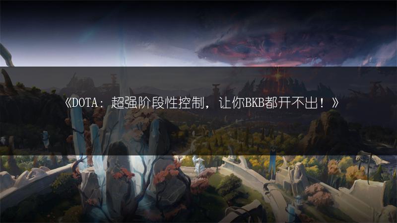 《DOTA：超强阶段性控制，让你BKB都开不出！》