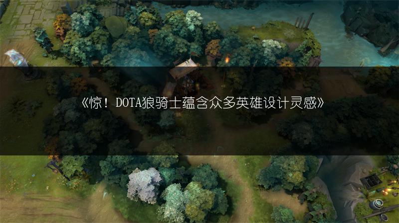 《惊！DOTA狼骑士蕴含众多英雄设计灵感》