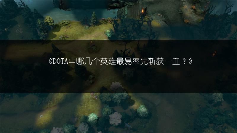 《DOTA中哪几个英雄最易率先斩获一血？》