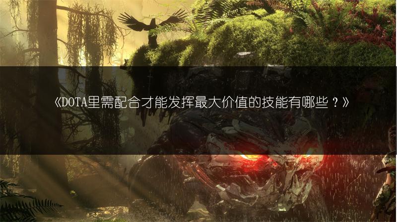 《DOTA里需配合才能发挥最大价值的技能有哪些？》