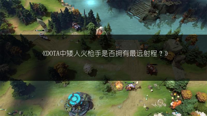 《DOTA中矮人火枪手是否拥有最远射程？》