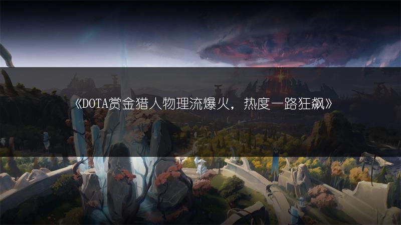 《DOTA赏金猎人物理流爆火，热度一路狂飙》