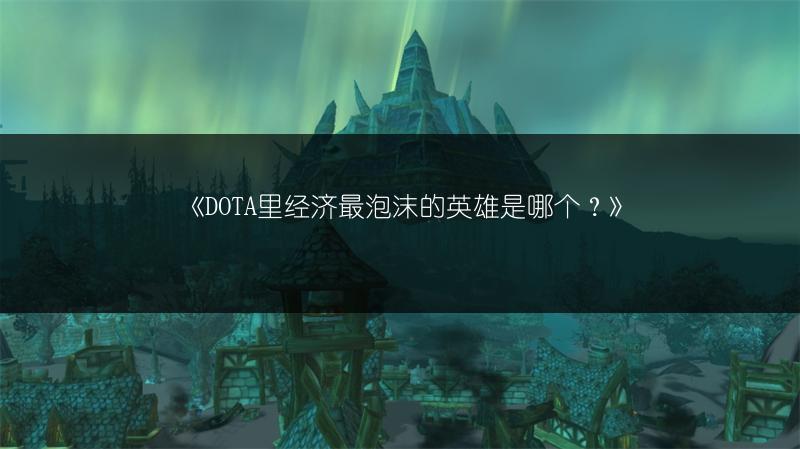 《DOTA里经济最泡沫的英雄是哪个？》