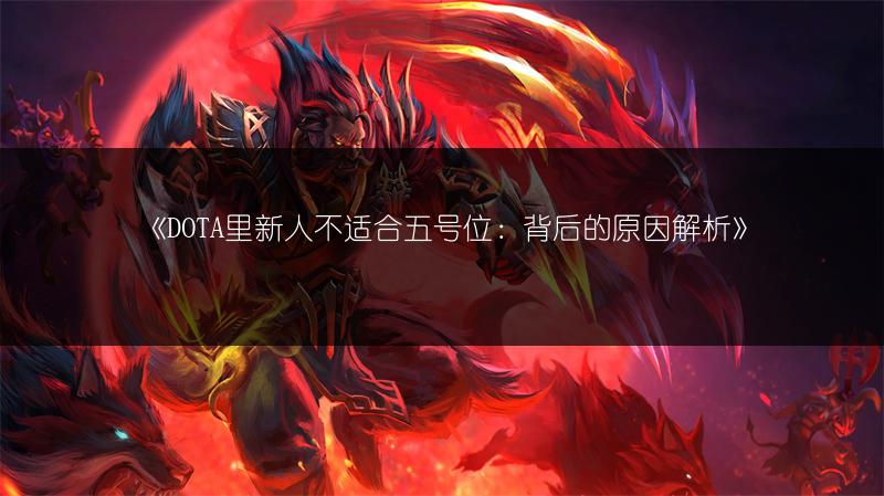 《DOTA里新人不适合五号位：背后的原因解析》
