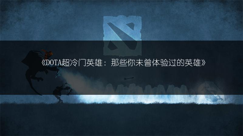 《DOTA超冷门英雄：那些你未曾体验过的英雄》