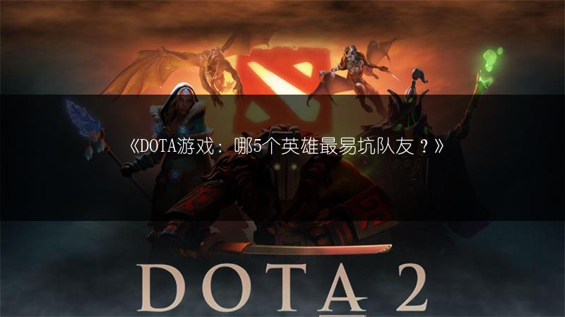 DOTA游戏：哪5个英雄最易坑队友？