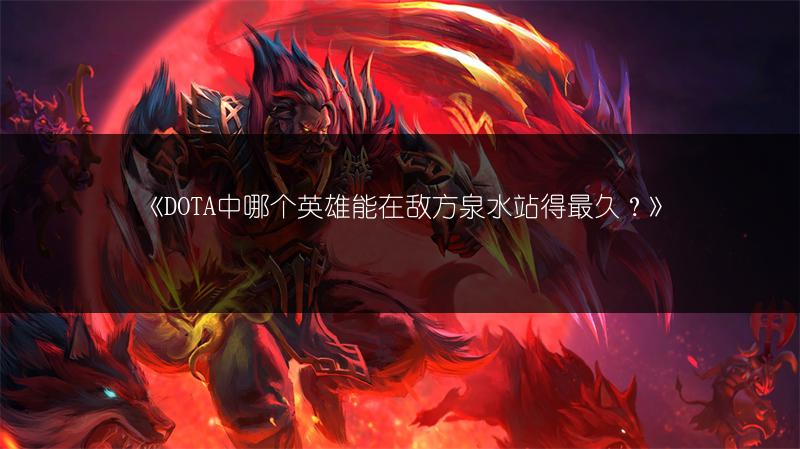 《DOTA中哪个英雄能在敌方泉水站得最久？》