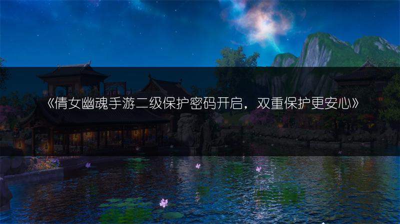 《倩女幽魂手游二级保护密码开启，双重保护更安心》