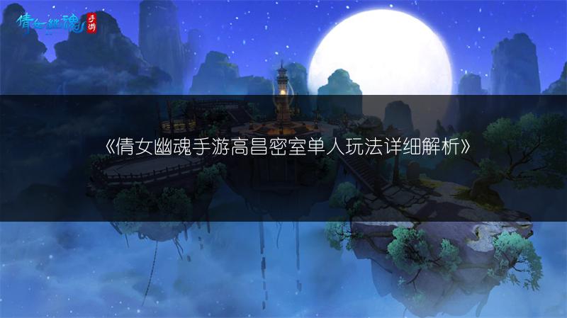 《倩女幽魂手游高昌密室单人玩法详细解析》