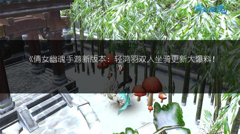 《倩女幽魂手游新版本：轻鸿羽双人坐骑更新大爆料！》