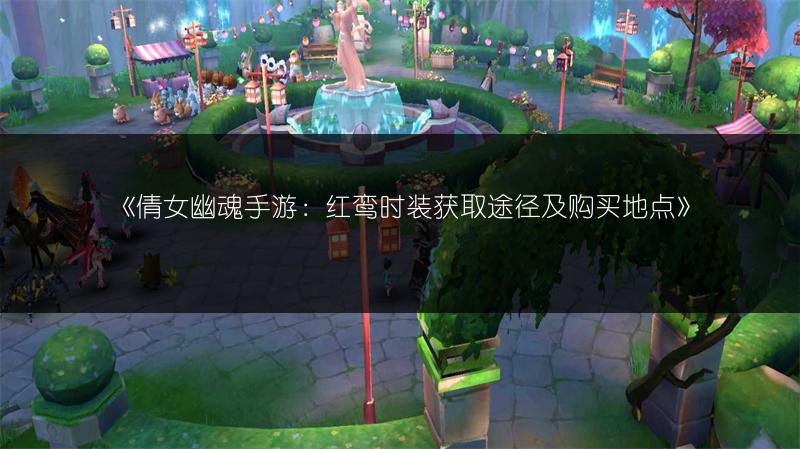 《倩女幽魂手游：红鸾时装获取途径及购买地点》