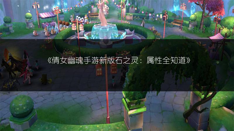 《倩女幽魂手游新版石之灵：属性全知道》