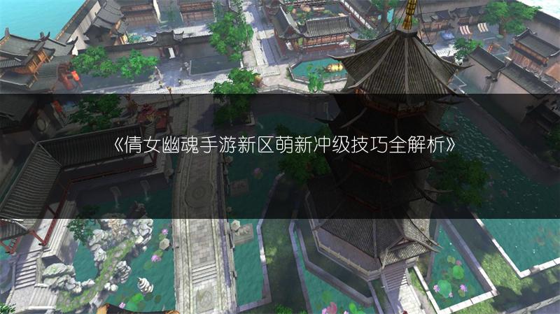 《倩女幽魂手游新区萌新冲级技巧全解析》
