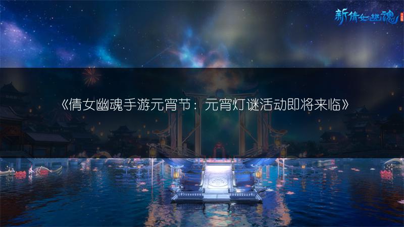 《倩女幽魂手游元宵节：元宵灯谜活动即将来临》