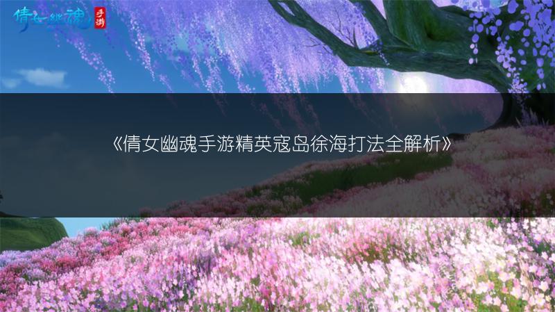 《倩女幽魂手游精英寇岛徐海打法全解析》