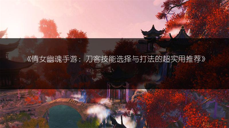 《倩女幽魂手游：刀客技能选择与打法的超实用推荐》