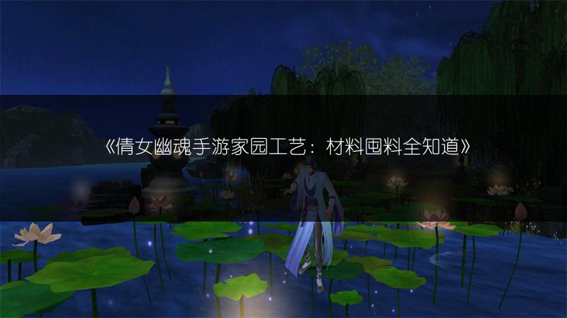《倩女幽魂手游家园工艺：材料囤料全知道》