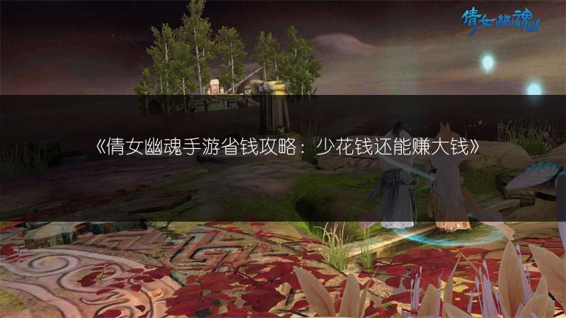 《倩女幽魂手游省钱攻略：少花钱还能赚大钱》
