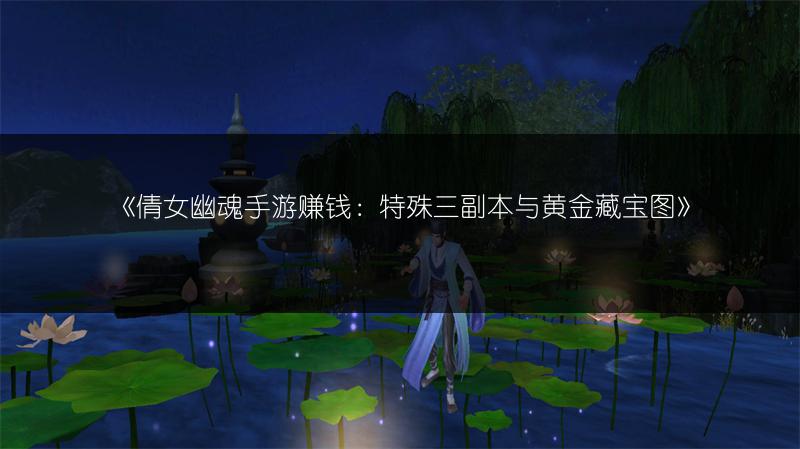 《倩女幽魂手游赚钱：特殊三副本与黄金藏宝图》