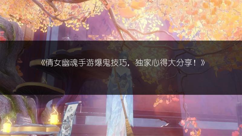 《倩女幽魂手游爆鬼技巧，独家心得大分享！》