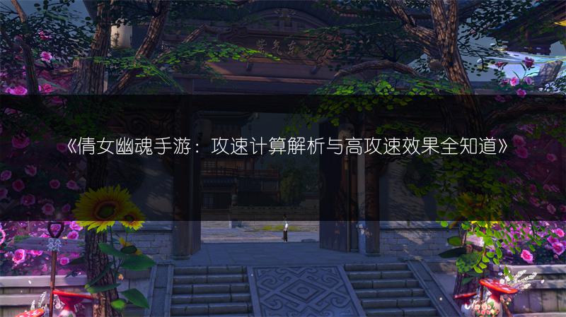 《倩女幽魂手游：攻速计算解析与高攻速效果全知道》