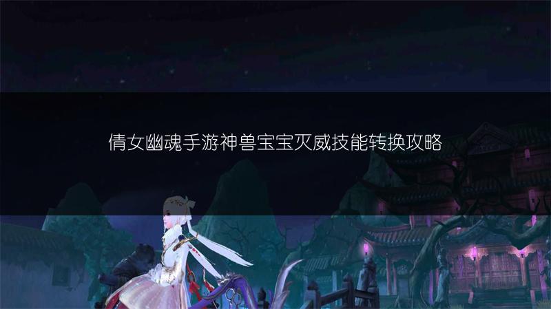 倩女幽魂手游神兽宝宝灭威技能转换攻略