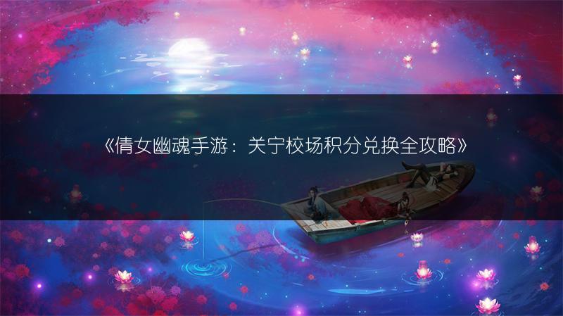 《倩女幽魂手游：关宁校场积分兑换全攻略》