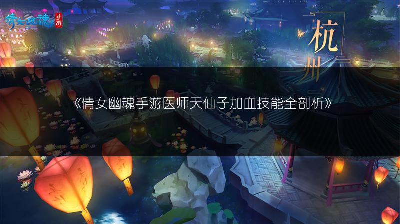 《倩女幽魂手游医师天仙子加血技能全剖析》